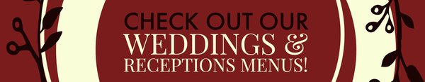 Check out our WEDDINGS AND RECEPTIONS MENU!